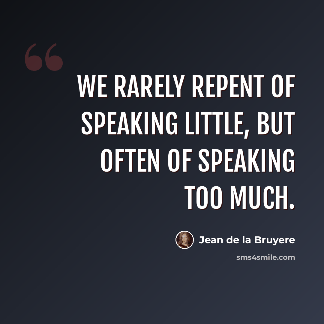 “We rarely repent of speaking little, but often of speaking too much.” quote by Jean de la Bruyere