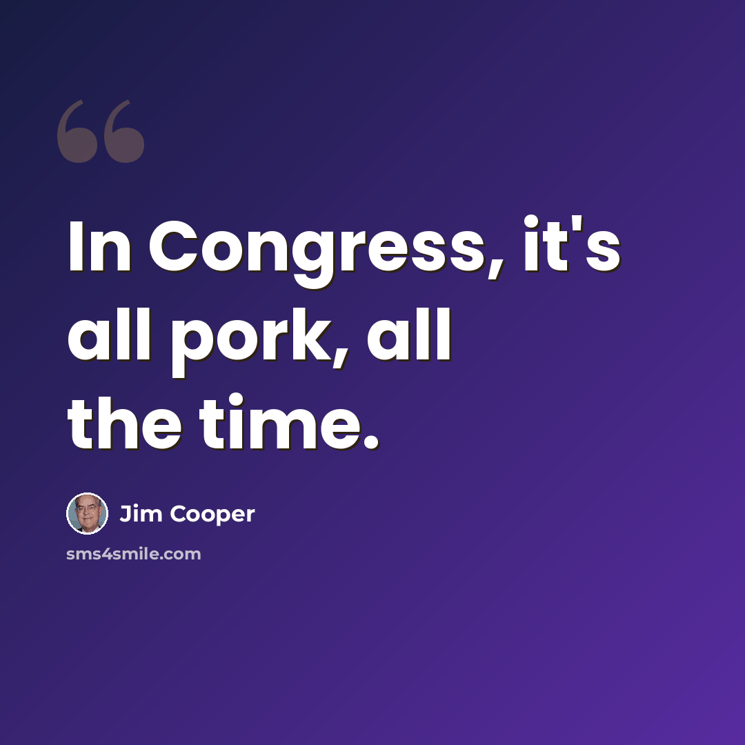 “In Congress, it's all pork, all the time.” quote by Jim Cooper