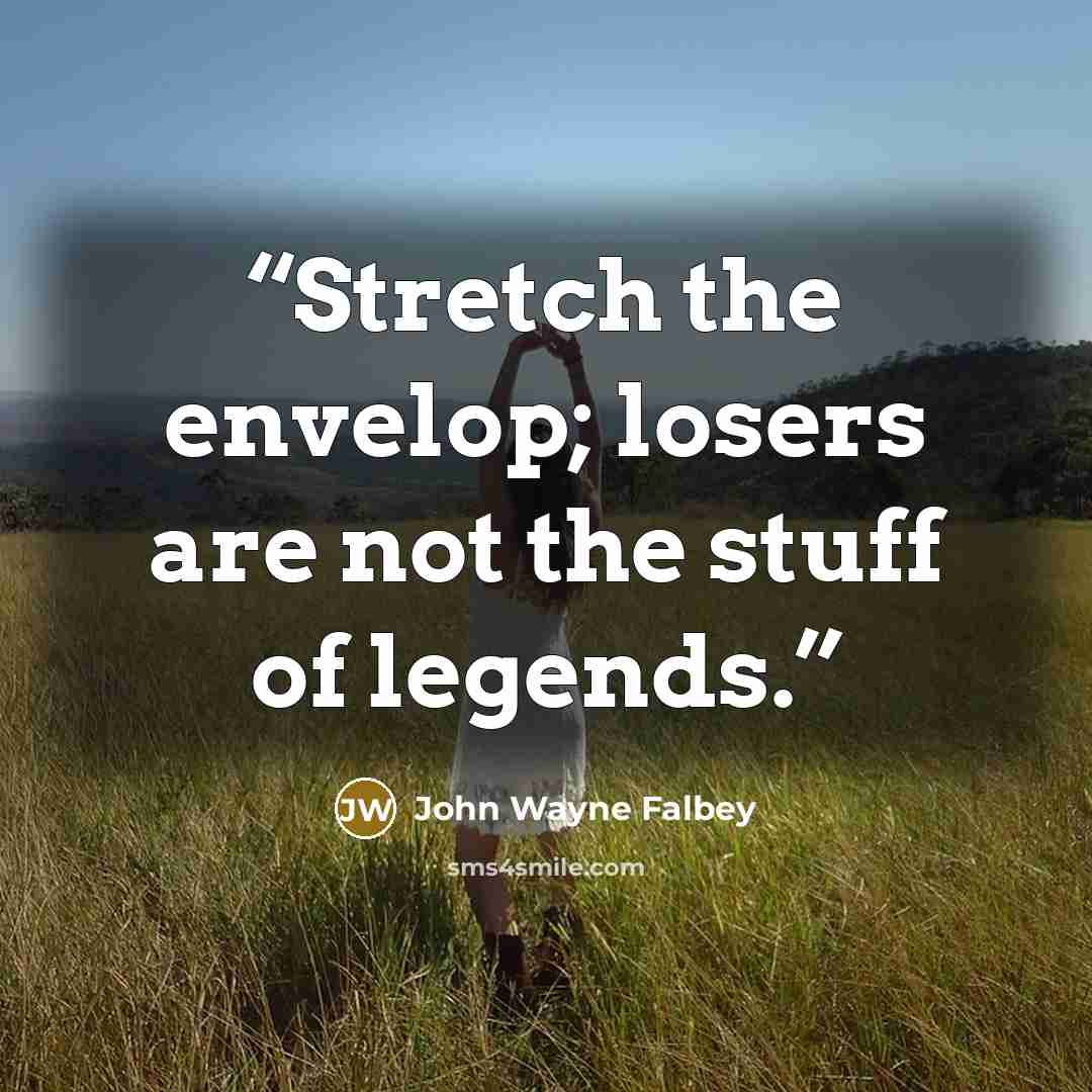 “Stretch the envelop; losers are not the stuff of legends.” quote by John Wayne Falbey
