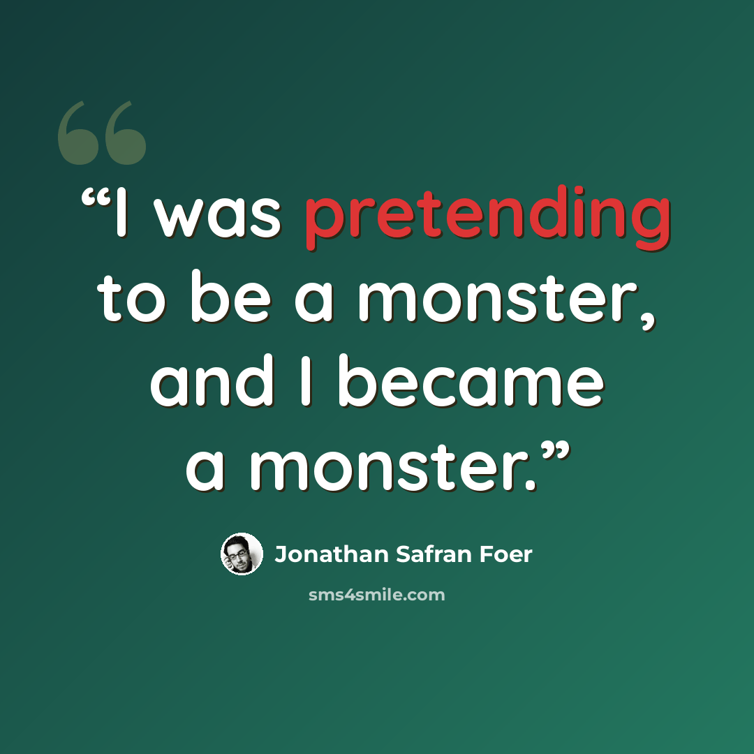“I was pretending to be a monster, and I became a monster.” quote by Jonathan Safran Foer