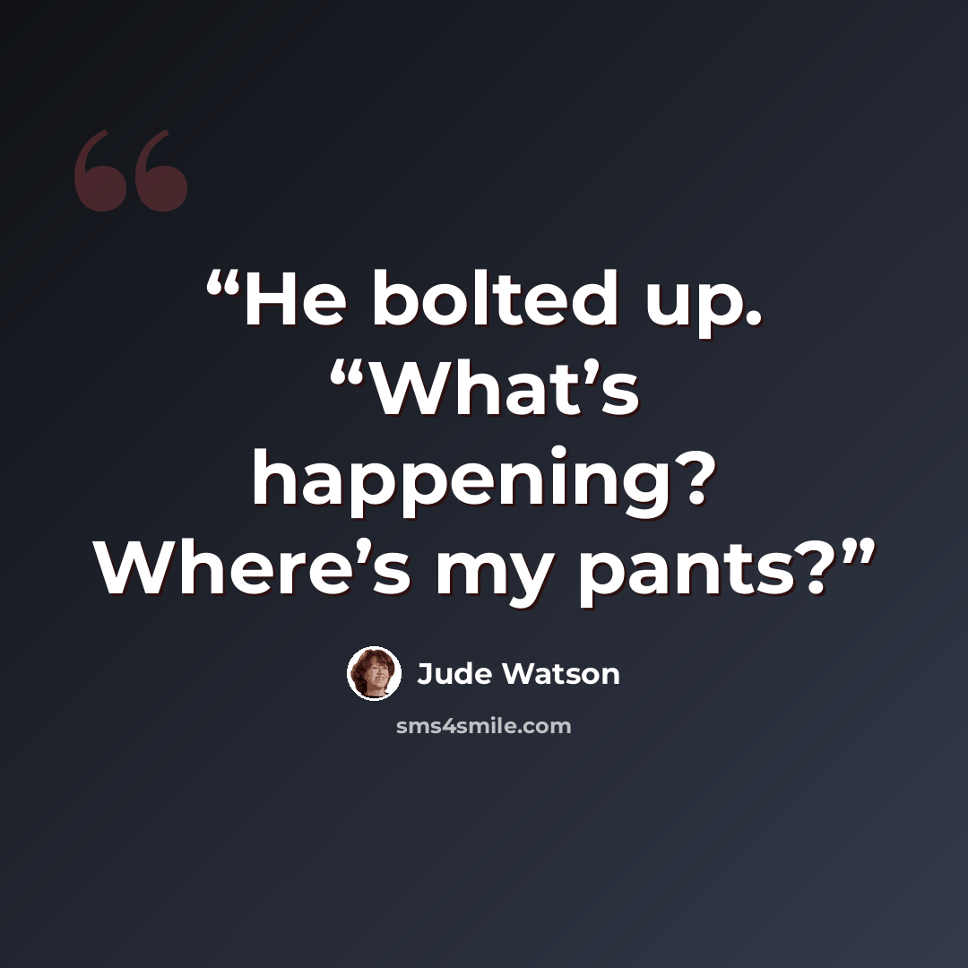 “He bolted up. “What’s happening? Where’s my pants?” quote by Jude Watson