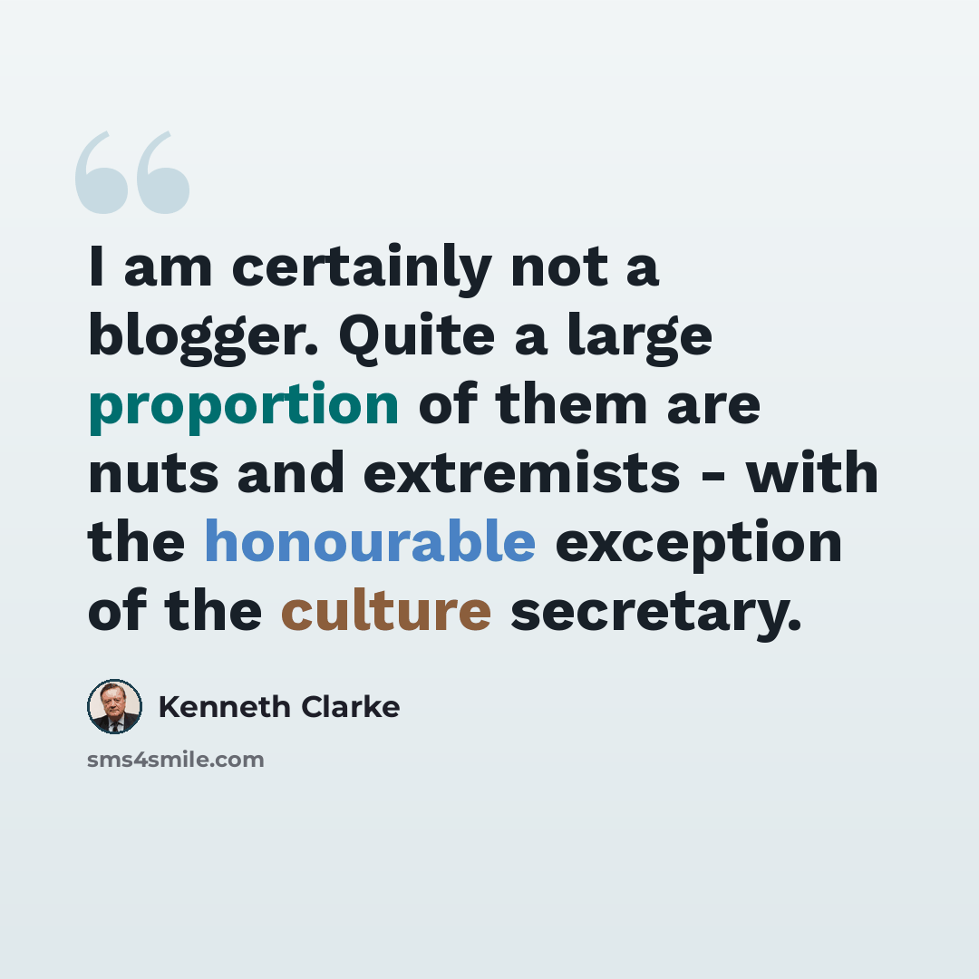 “I am certainly not a blogger. Quite a large proportion of them are nuts and extremists - with the honourable exception of the culture secretary.” quote by Kenneth Clarke