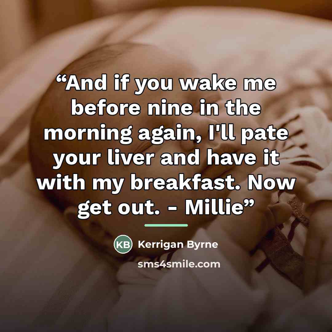 “And if you wake me before nine in the morning again, I'll pate your liver and have it with my breakfast. Now get out. - Millie” quote by Kerrigan Byrne