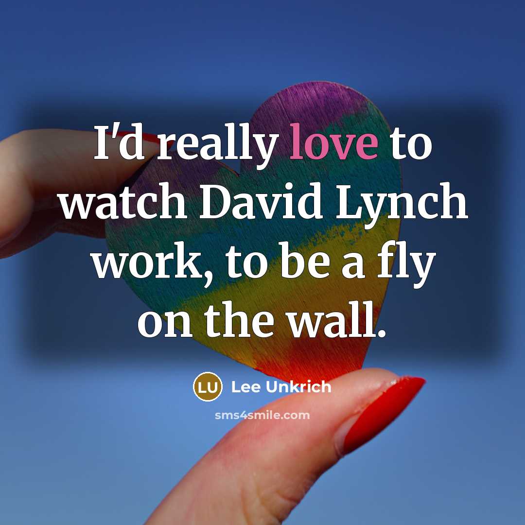 “I'd really love to watch David Lynch work, to be a fly on the wall.” quote by Lee Unkrich
