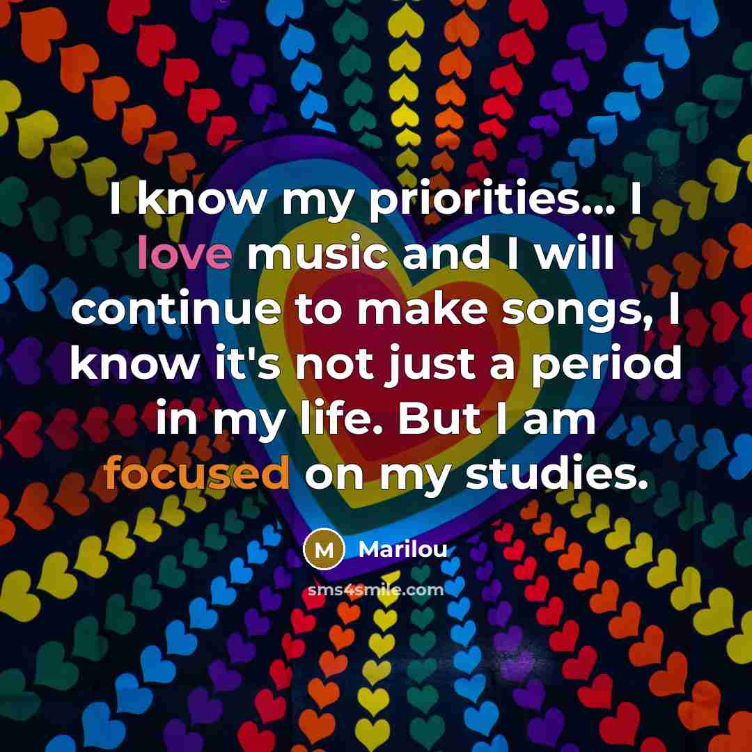“I know my priorities... I love music and I will continue to make songs, I know it's not just a period in my life. But I am focused on my studies.” quote by Marilou