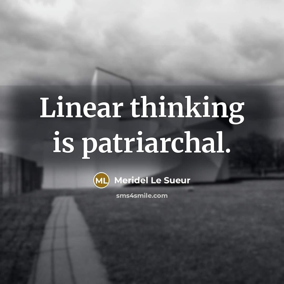 “Linear thinking is patriarchal.” quote by Meridel Le Sueur