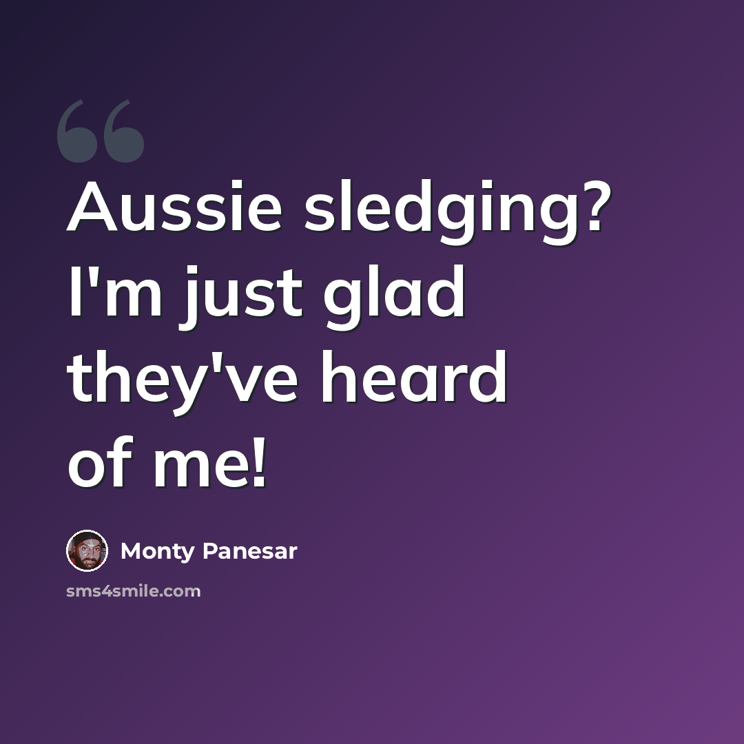 “Aussie sledging? I'm just glad they've heard of me!” quote by Monty Panesar