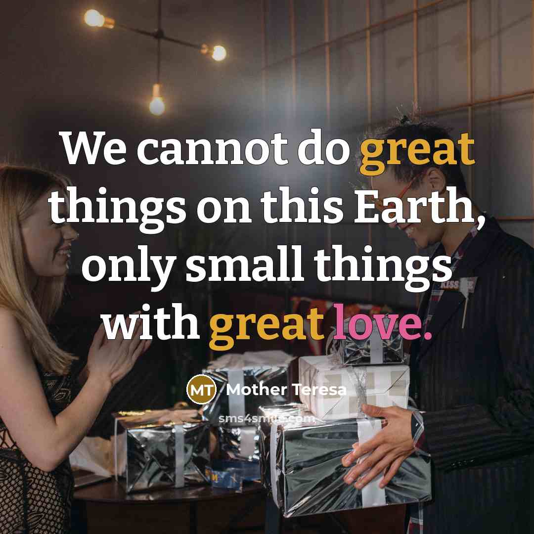 “We cannot do great things on this Earth, only small things with great love.” quote by Mother Teresa
