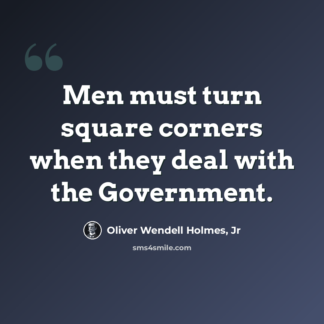 “Men must turn square corners when they deal with the Government.” quote by Oliver Wendell Holmes, Jr