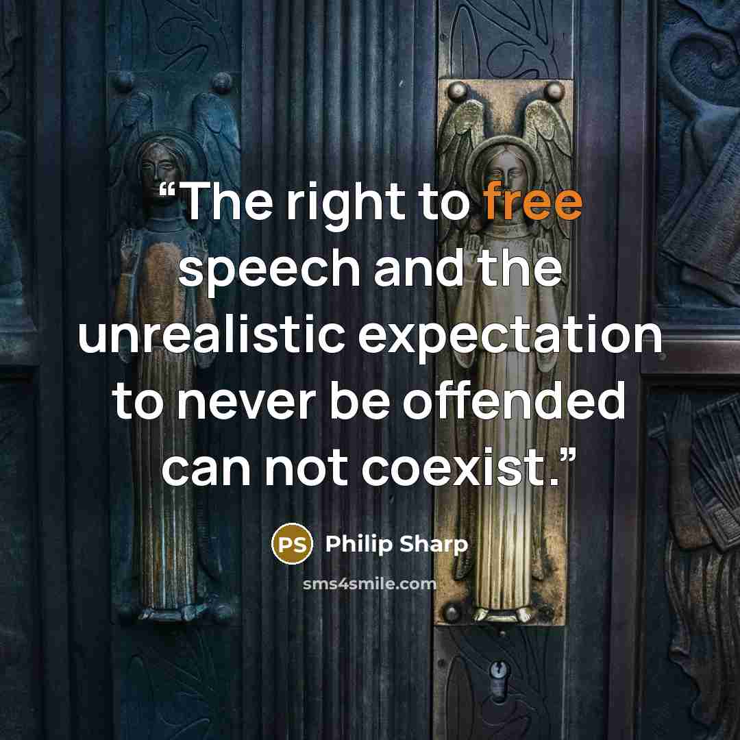 “The right to free speech and the unrealistic expectation to never be offended can not coexist.” quote by Philip Sharp