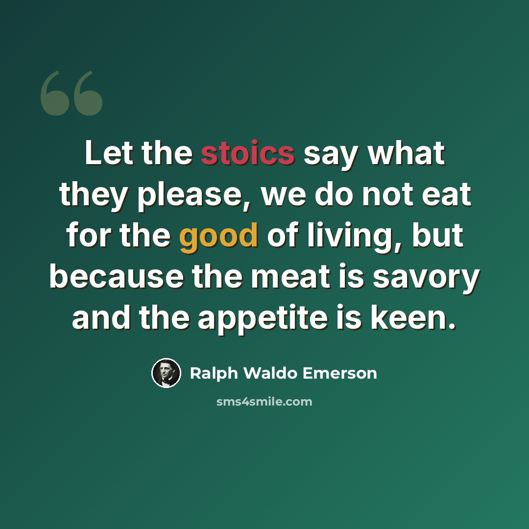 “Let the stoics say what they please, we do not eat for the good of living, but because the meat is savory and the appetite is keen.” quote by Ralph Waldo Emerson
