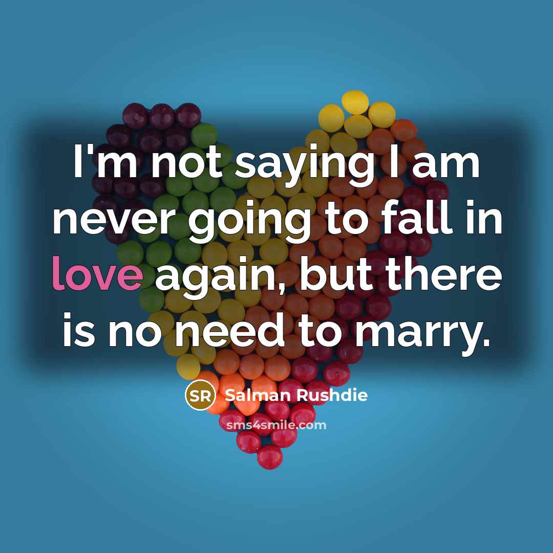 “I'm not saying I am never going to fall in love again, but there is no need to marry.” quote by Salman Rushdie