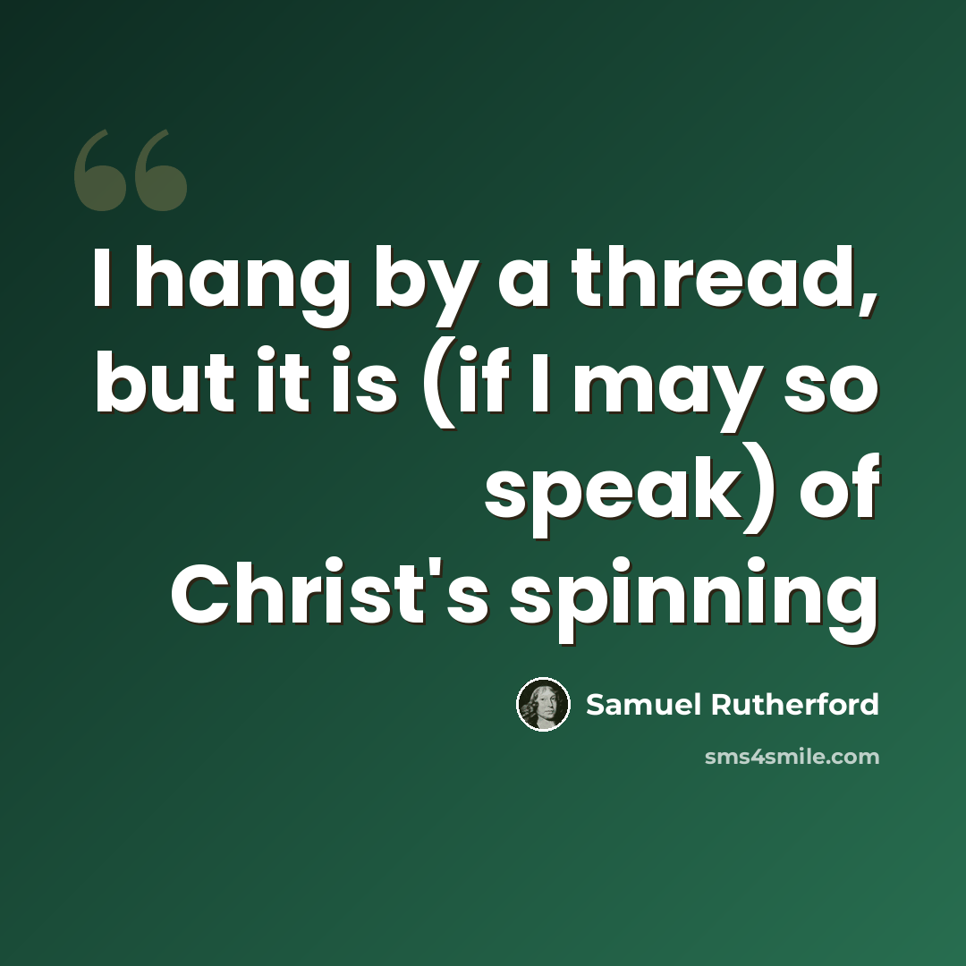 “I hang by a thread, but it is (if I may so speak) of Christ's spinning” quote by Samuel Rutherford