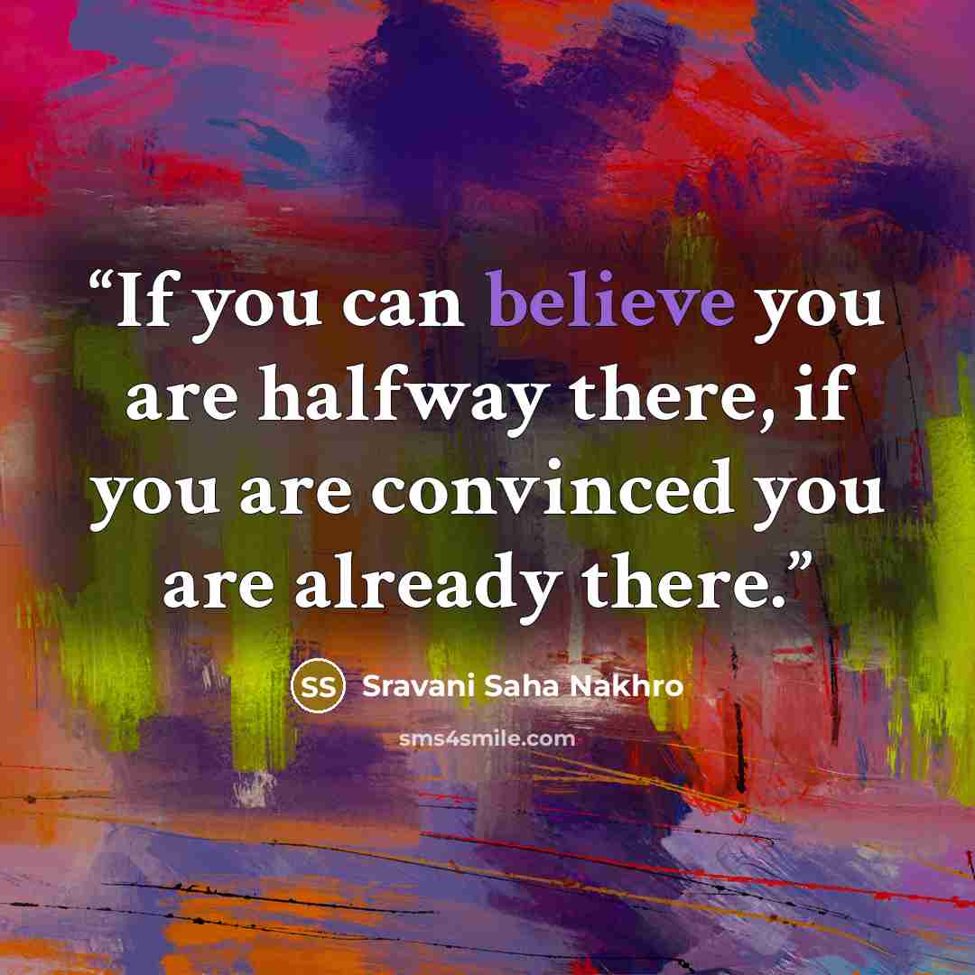 “If you can believe you are halfway there, if you are convinced you are already there.” quote by Sravani Saha Nakhro