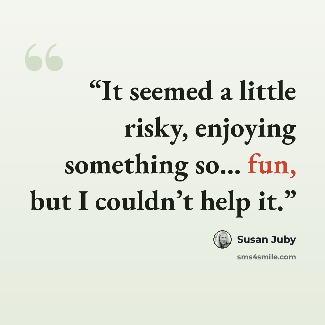 “It seemed a little risky, enjoying something so… fun, but I couldn’t help it.” quote by Susan Juby