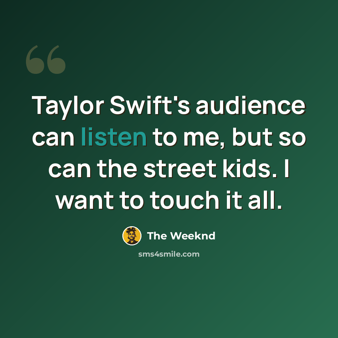 “Taylor Swift's audience can listen to me, but so can the street kids. I want to touch it all.” quote by The Weeknd