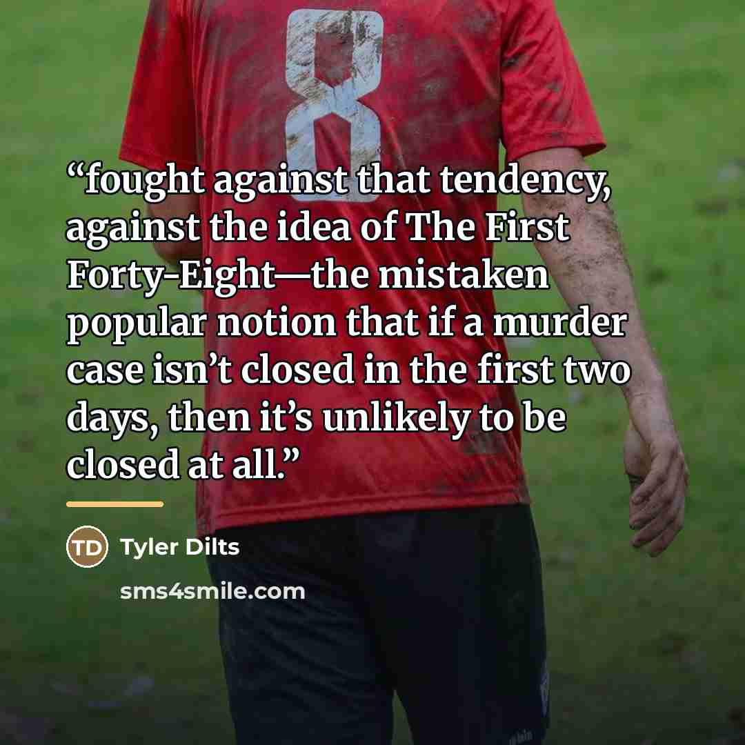 “fought against that tendency, against the idea of The First Forty-Eight—the mistaken popular notion that if a murder case isn’t closed in the first two days, then it’s unlikely to be closed at all.” quote by Tyler Dilts
