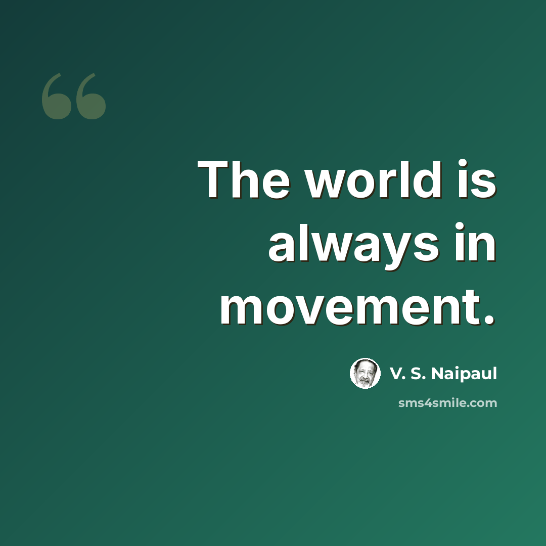 “The world is always in movement.” quote by V. S. Naipaul