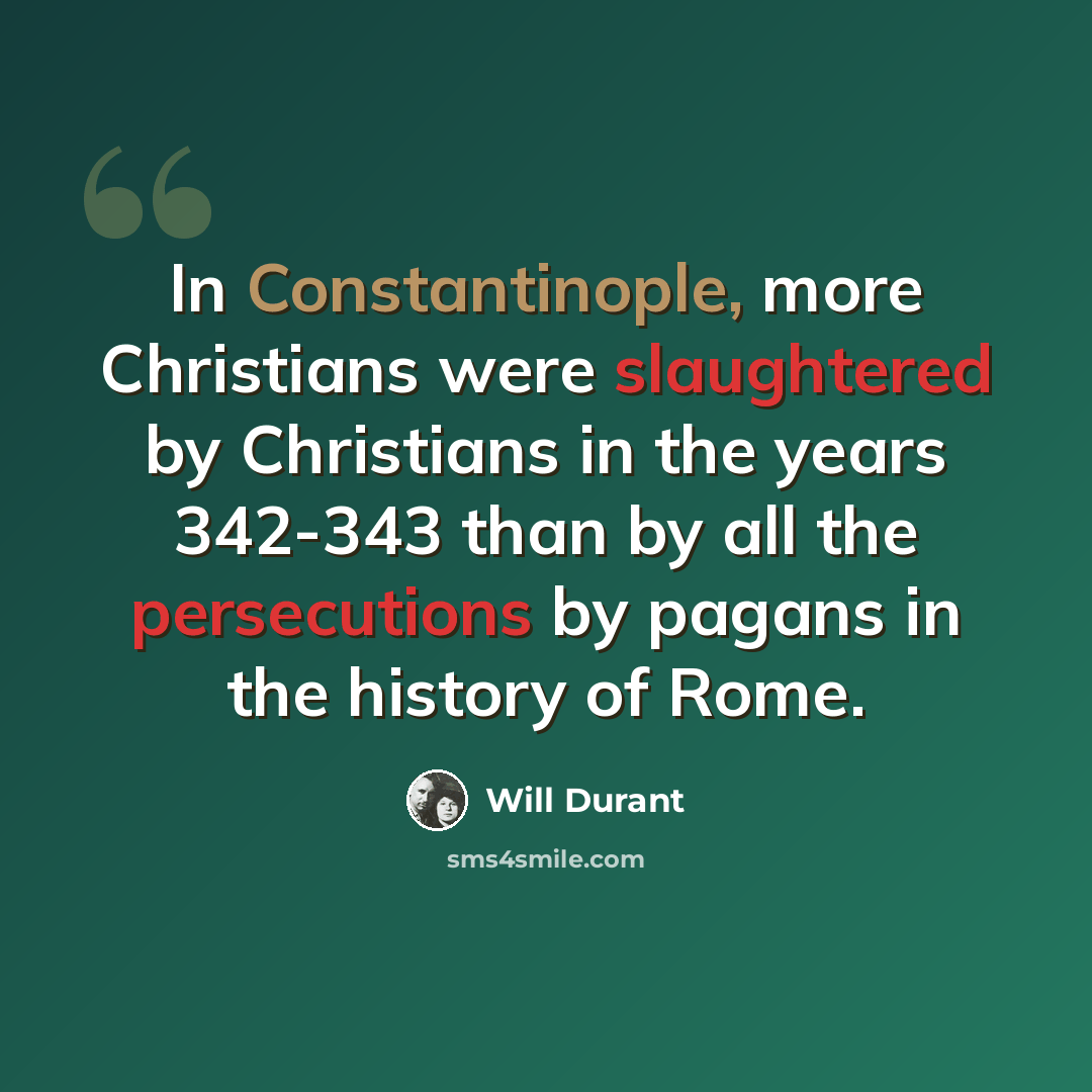 “In Constantinople, more Christians were slaughtered by Christians in the years 342-343 than by all the persecutions by pagans in the history of Rome.” quote by Will Durant