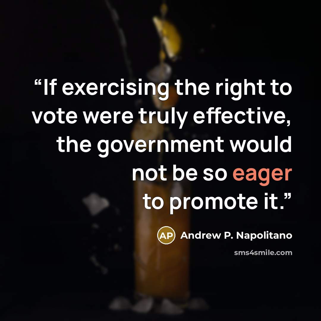 “If exercising the right to vote were truly effective, the government would not be so eager to promote it.” quote by Andrew P. Napolitano