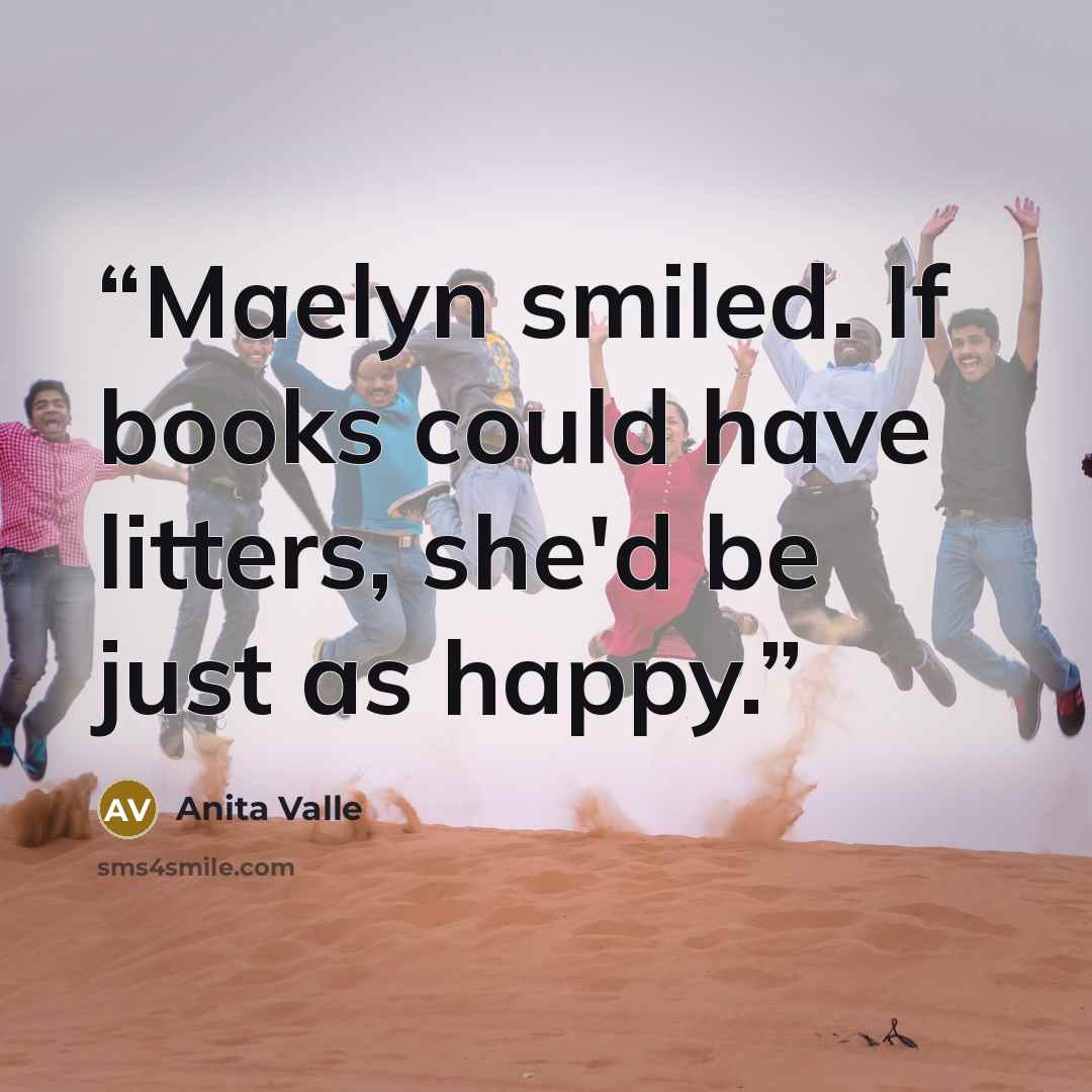 “Maelyn smiled. If books could have litters, she'd be just as happy.” quote by Anita Valle
