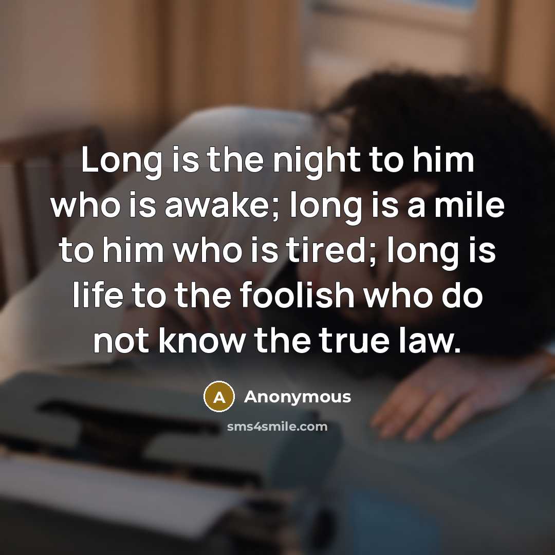 “Long is the night to him who is awake; long is a mile to him who is tired; long is life to the foolish who do not know the true law.” quote by Anonymous
