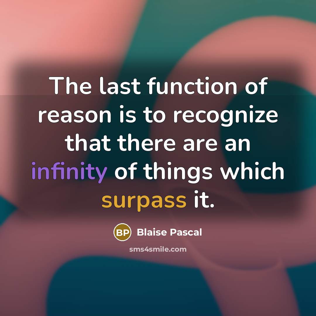 “The last function of reason is to recognize that there are an infinity of things which surpass it.” quote by Blaise Pascal