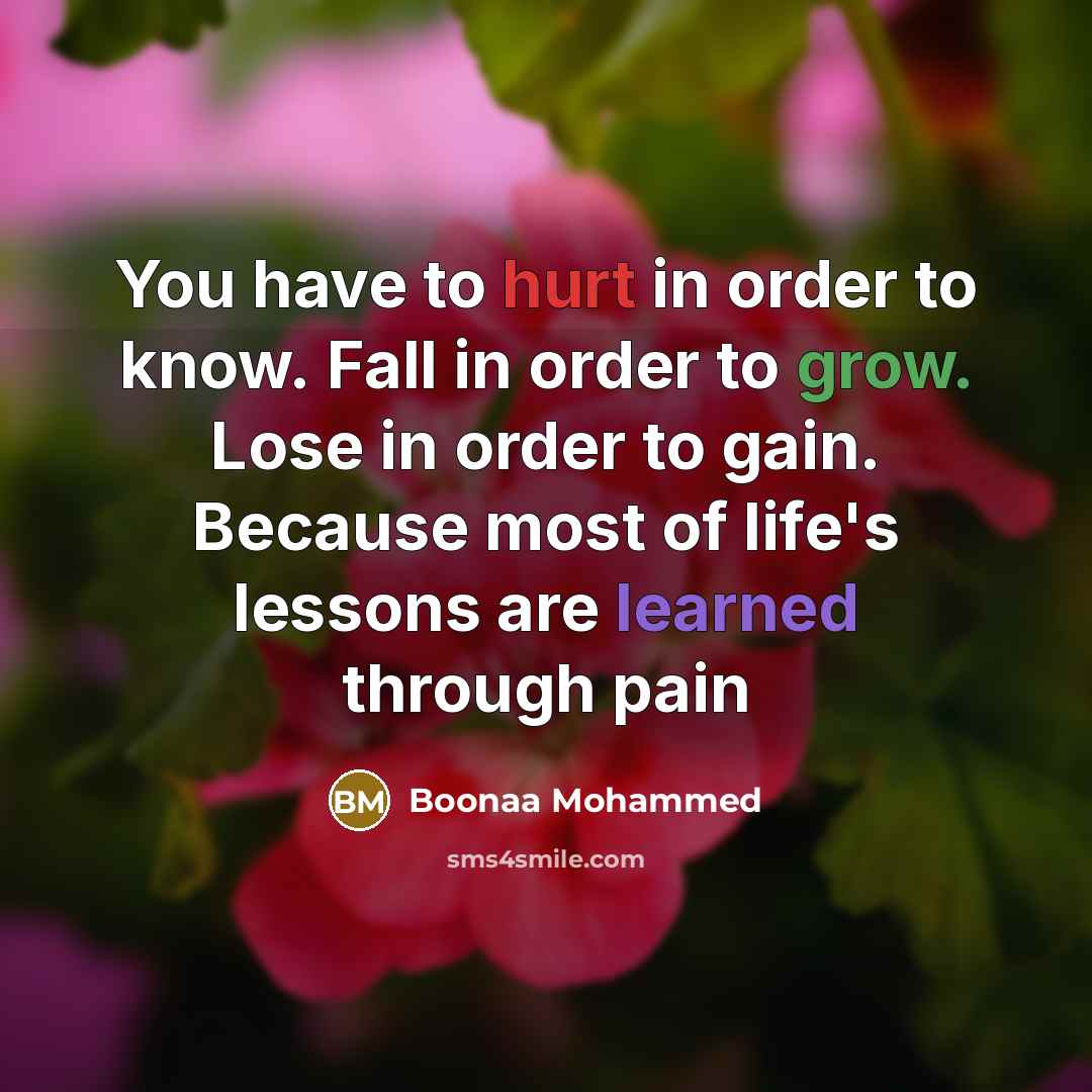 “You have to hurt in order to know. Fall in order to grow. Lose in order to gain. Because most of life's lessons are learned through pain” quote by Boonaa Mohammed