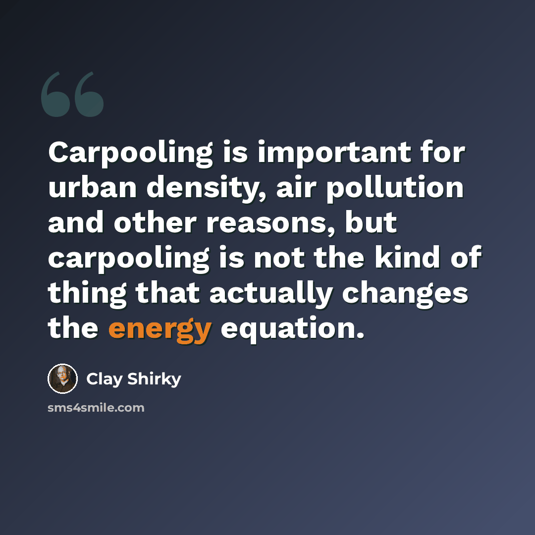 “Carpooling is important for urban density, air pollution and other reasons, but carpooling is not the kind of thing that actually changes the energy equation.” quote by Clay Shirky