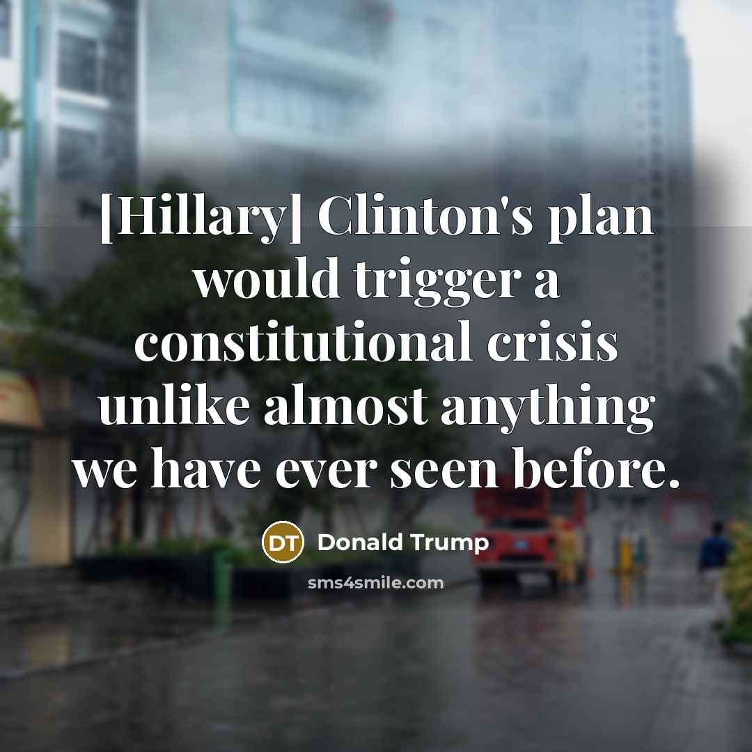 “[Hillary] Clinton's plan would trigger a constitutional crisis unlike almost anything we have ever seen before.” quote by Donald Trump