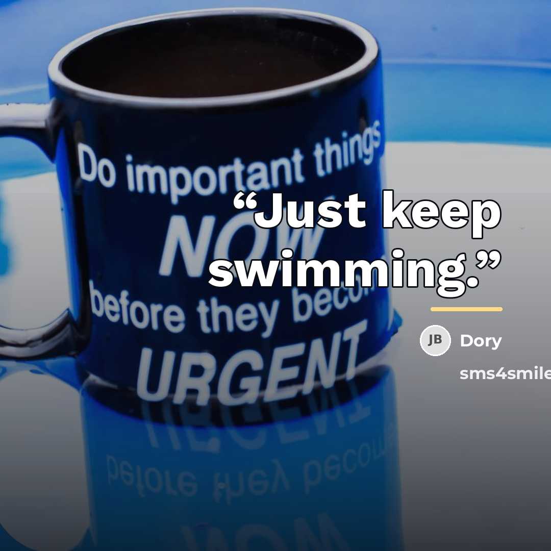 “Just keep swimming.” quote by Dory