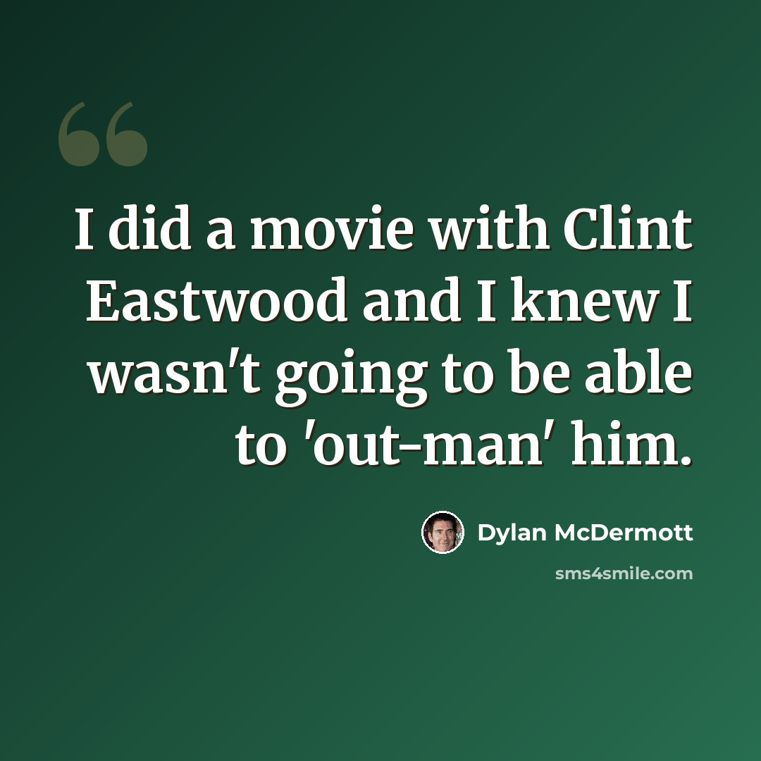 “I did a movie with Clint Eastwood and I knew I wasn't going to be able to 'out-man' him.” quote by Dylan McDermott
