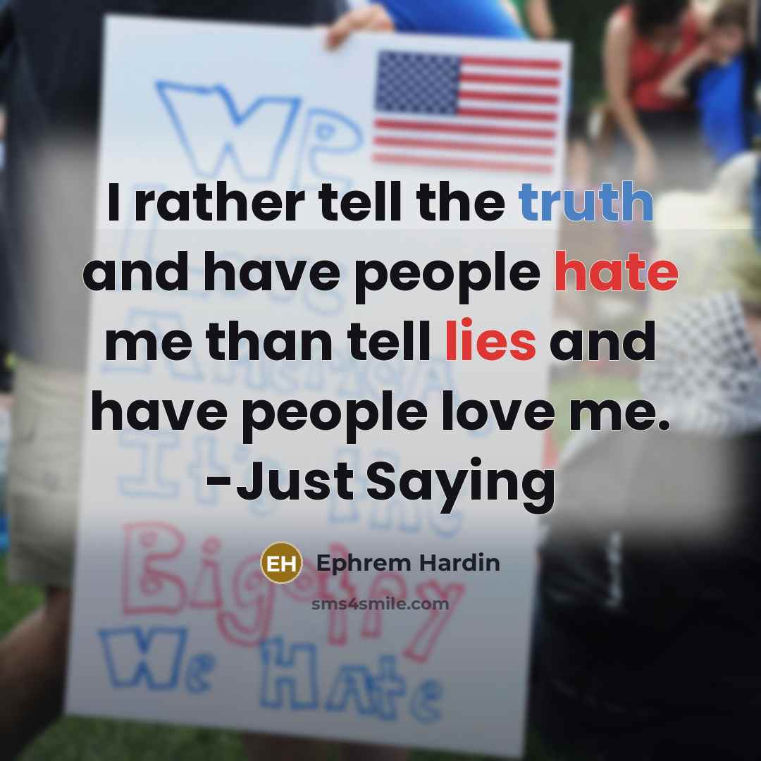 “I rather tell the truth and have people hate me than tell lies and have people love me. -Just Saying” quote by Ephrem Hardin