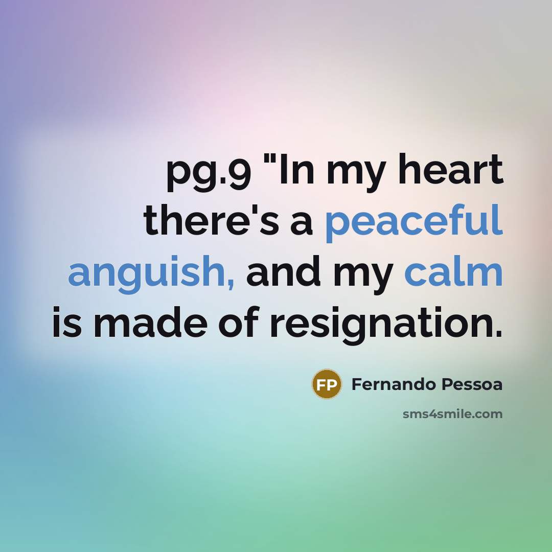 “pg.9 "In my heart there's a peaceful anguish, and my calm is made of resignation.” quote by Fernando Pessoa