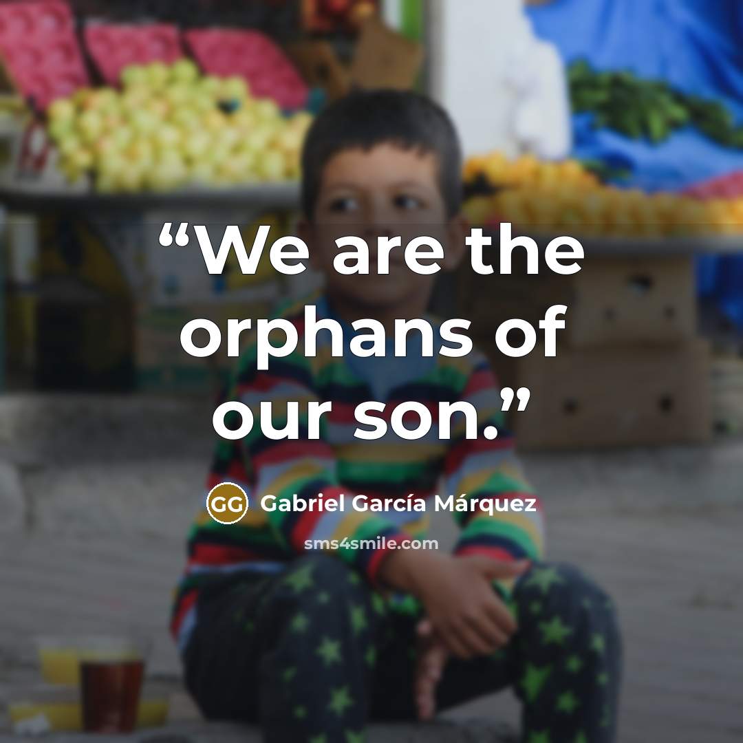 “We are the orphans of our son.” quote by Gabriel García Márquez