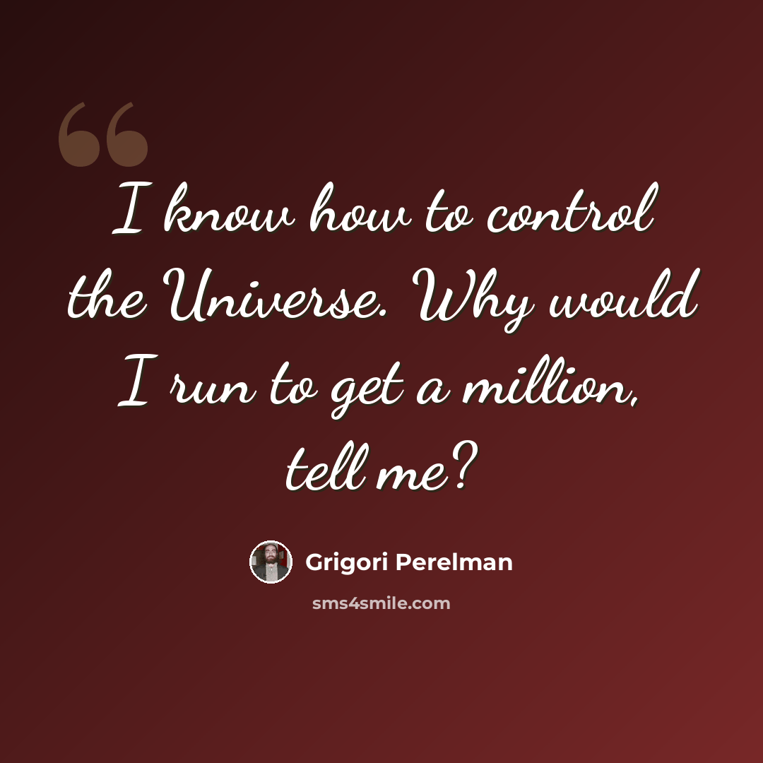 “I know how to control the Universe. Why would I run to get a million, tell me?” quote by Grigori Perelman