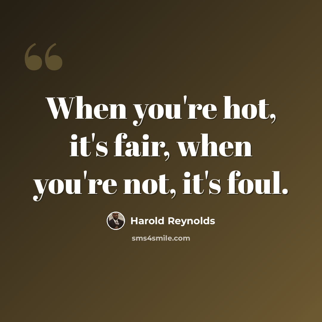 “When you're hot, it's fair, when you're not, it's foul.” quote by Harold Reynolds