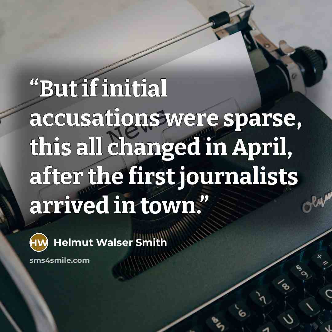 “But if initial accusations were sparse, this all changed in April, after the first journalists arrived in town.” quote by Helmut Walser Smith