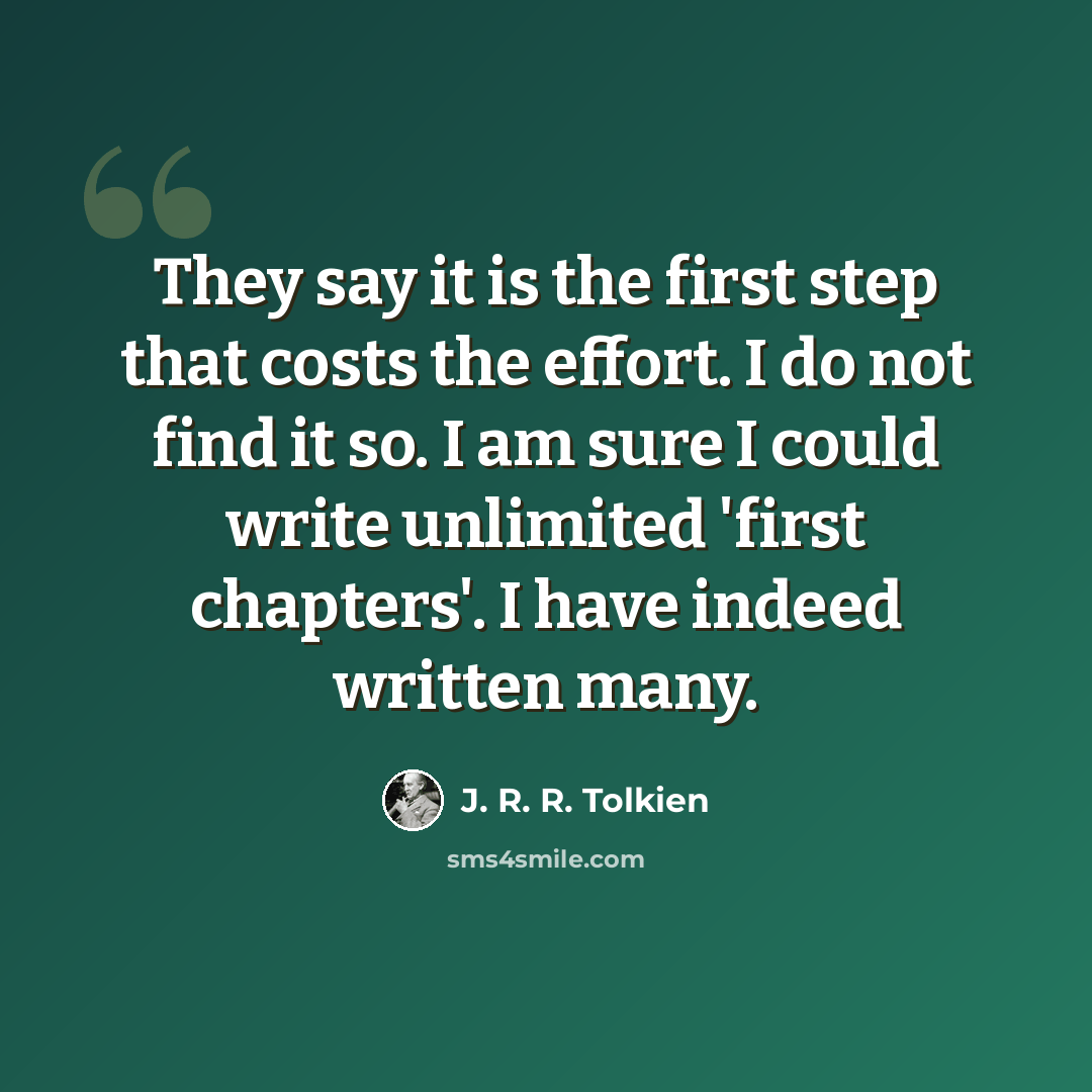 “They say it is the first step that costs the effort. I do not find it so. I am sure I could write unlimited 'first chapters'. I have indeed written many.” quote by J. R. R. Tolkien