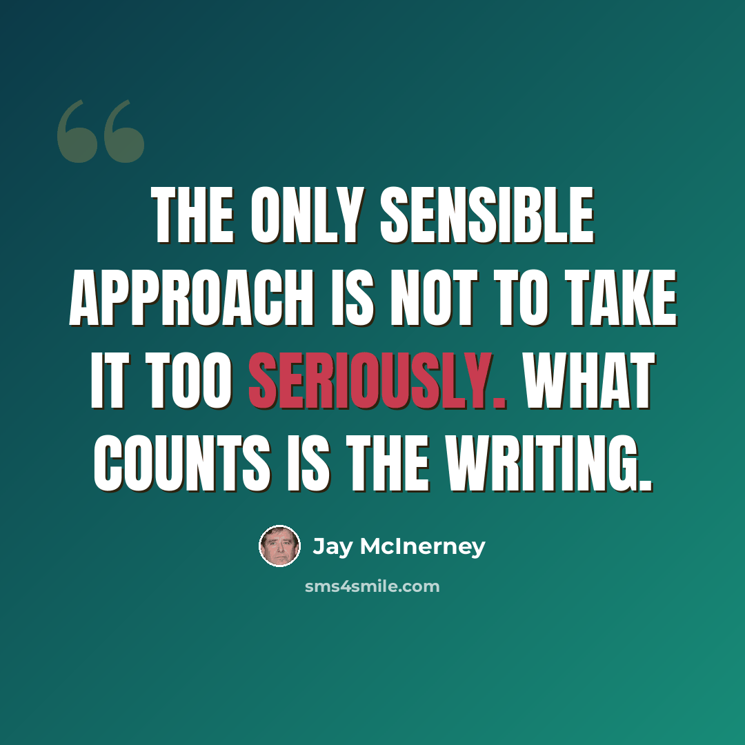 “The only sensible approach is not to take it too seriously. What counts is the writing.” quote by Jay McInerney