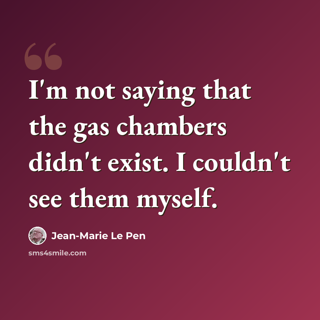 “I'm not saying that the gas chambers didn't exist. I couldn't see them myself.” quote by Jean-Marie Le Pen