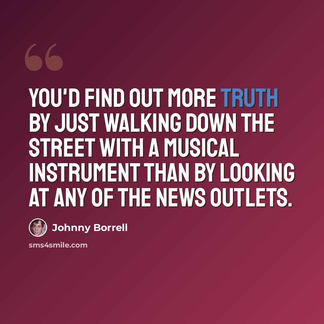 “You'd find out more truth by just walking down the street with a musical instrument than by looking at any of the news outlets.” quote by Johnny Borrell