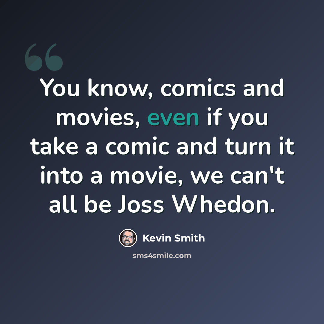 “You know, comics and movies, even if you take a comic and turn it into a movie, we can't all be Joss Whedon.” quote by Kevin Smith