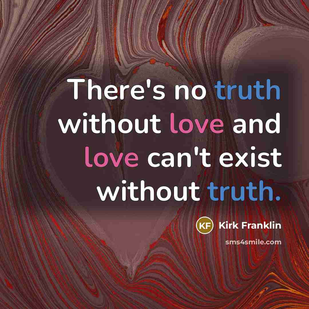 “There's no truth without love and love can't exist without truth.” quote by Kirk Franklin