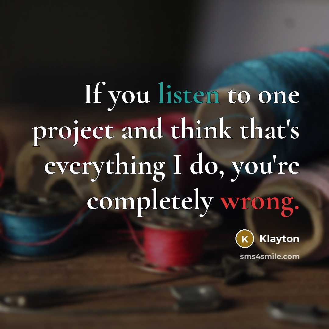 “If you listen to one project and think that's everything I do, you're completely wrong.” quote by Klayton