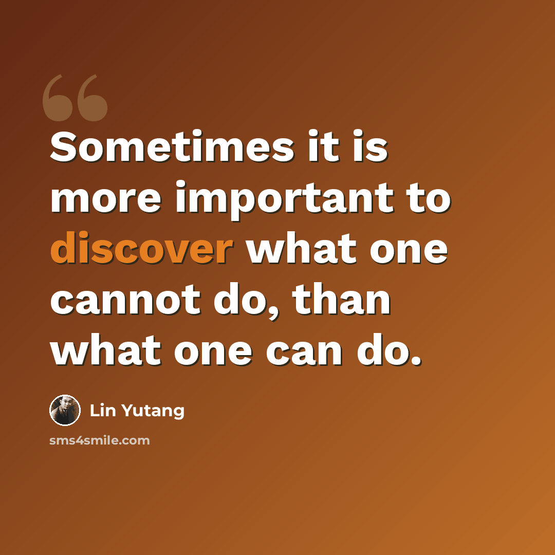 “Sometimes it is more important to discover what one cannot do, than what one can do.” quote by Lin Yutang