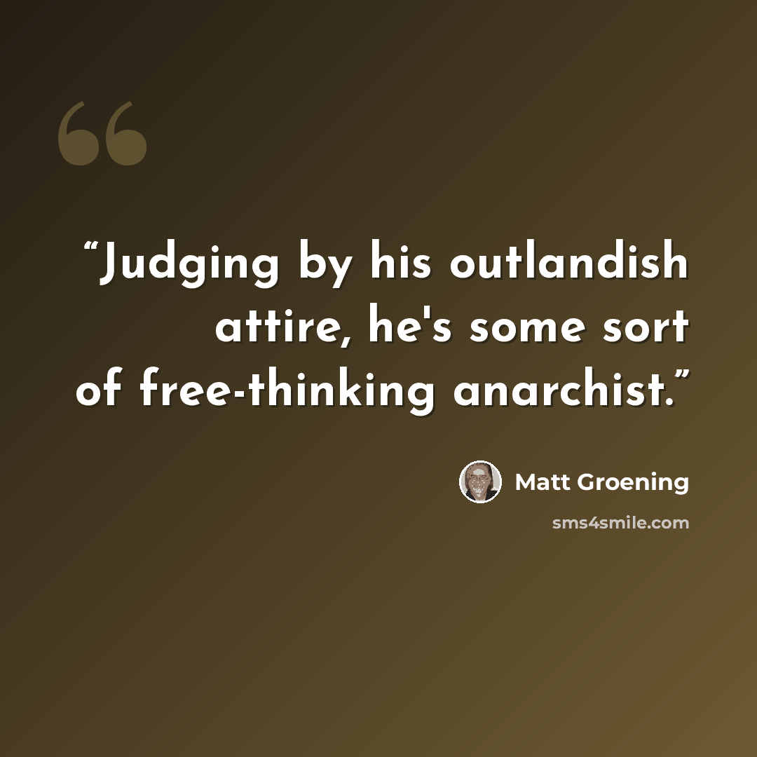 “Judging by his outlandish attire, he's some sort of free-thinking anarchist.” quote by Matt Groening