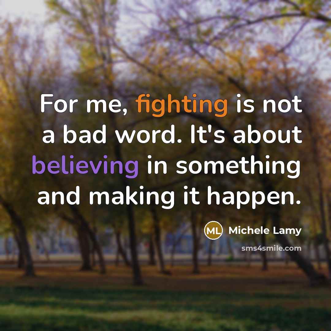 “For me, fighting is not a bad word. It's about believing in something and making it happen.” quote by Michele Lamy