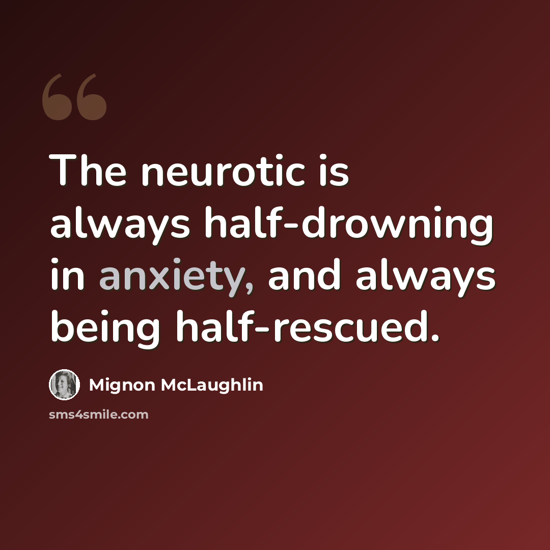 “The neurotic is always half-drowning in anxiety, and always being half-rescued.” quote by Mignon McLaughlin