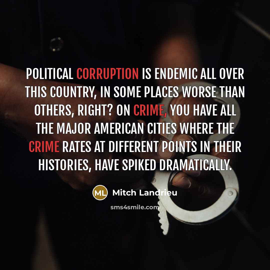 “Political corruption is endemic all over this country, in some places worse than others, right? On crime, you have all the major American cities where the crime rates at different points in their histories, have spiked dramatically.” quote by Mitch Landrieu
